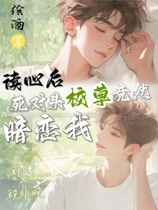读心后，死对头校草竟然暗恋我