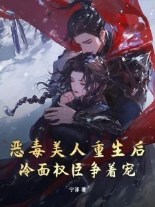 恶毒美人重生后，冷面权臣争着宠