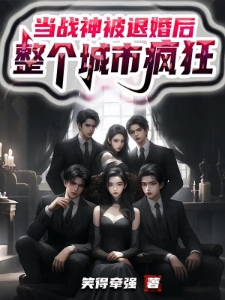 当战神被退婚后，整个城市疯狂