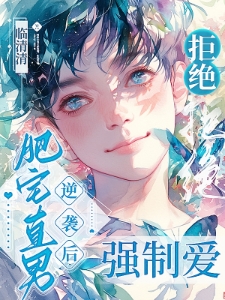 肥宅直男逆袭后，拒绝强制爱