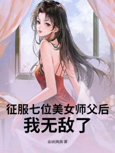 征服七位美女师父后，我无敌了