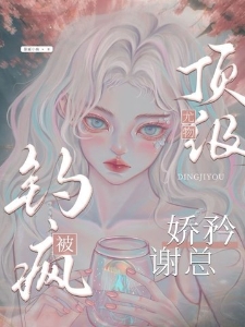 顶级尤物，娇矜谢总被钓疯