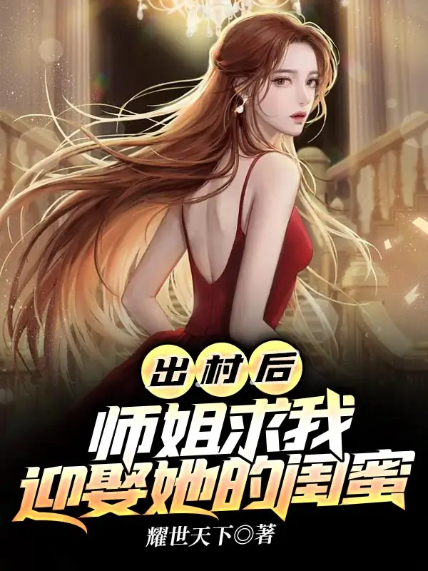 出村后，师姐求我迎娶她的闺蜜