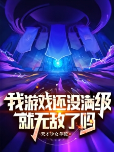 我游戏还没满级就无敌了吗