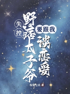 失控，野痞太子爷要跟我谈恋爱
