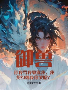 御兽：打我骂我驱逐我，我契约烛龙你哭啥？