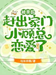 被亲哥赶出家门，小顾总恋爱了