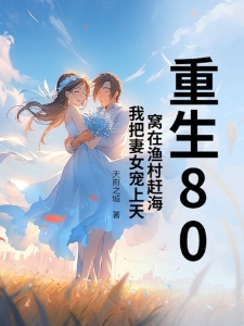 重生80，窝在渔村赶海，我把妻女宠上天